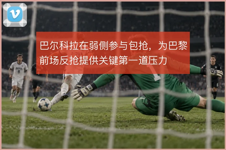 巴尔科拉在弱侧参与包抢，为巴黎前场反抢提供关键第一道压力