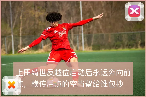 上田绮世反越位启动后永远奔向前点,横传后点的空当留给谁包抄