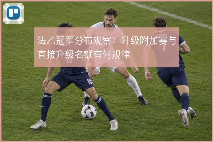 法乙冠军分布观察:升级附加赛与直接升级名额有何规律
