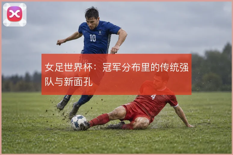 女足世界杯:冠军分布里的传统强队与新面孔