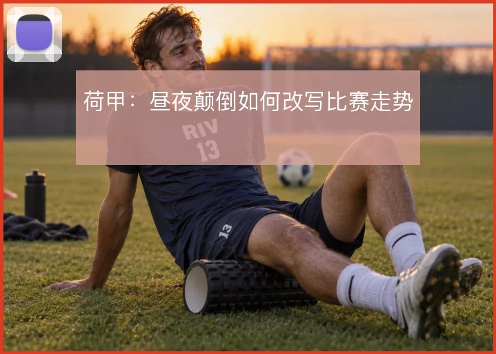 荷甲：昼夜颠倒如何改写比赛走势