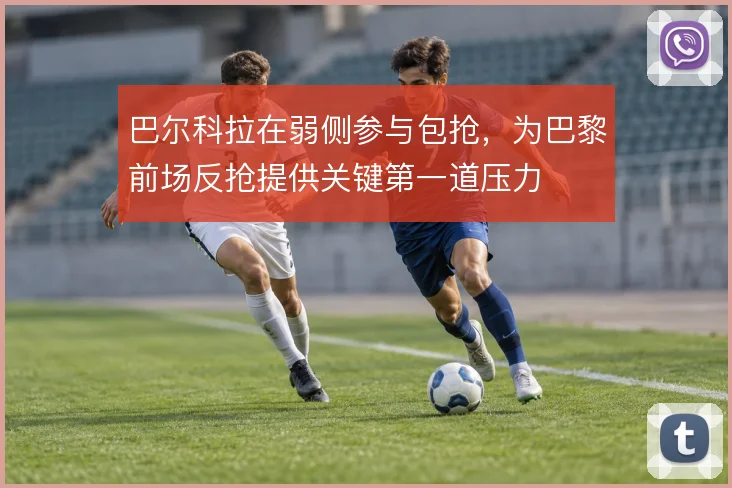 巴尔科拉在弱侧参与包抢,为巴黎前场反抢提供关键第一道压力