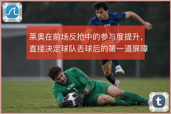 莱奥在前场反抢中的参与度提升，直接决定球队丢球后的第一道屏障质量