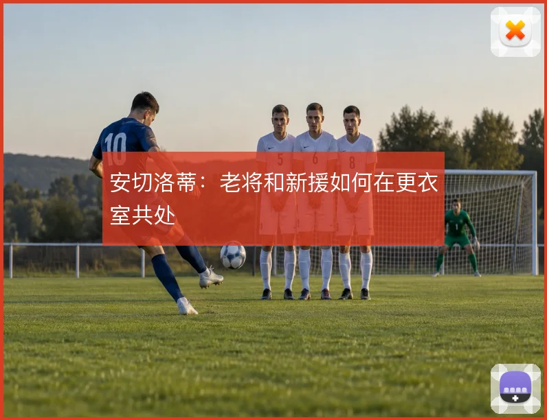 安切洛蒂：老将和新援如何在更衣室共处