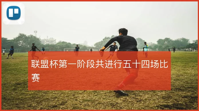 联盟杯第一阶段共进行五十四场比赛