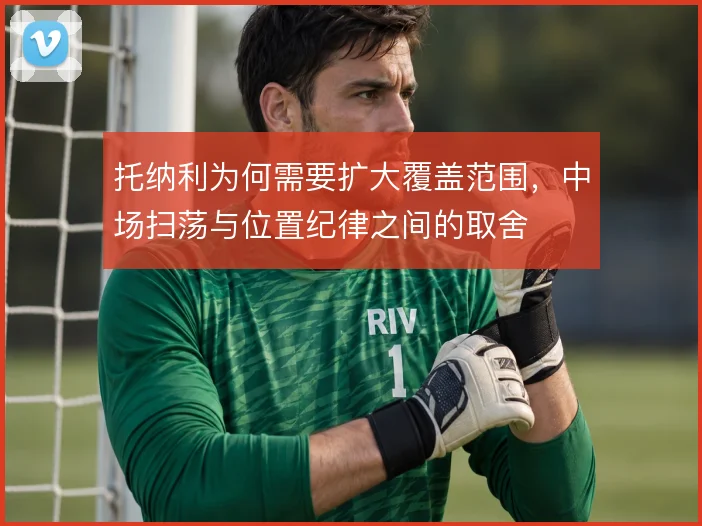 托纳利为何需要扩大覆盖范围,中场扫荡与位置纪律之间的取舍