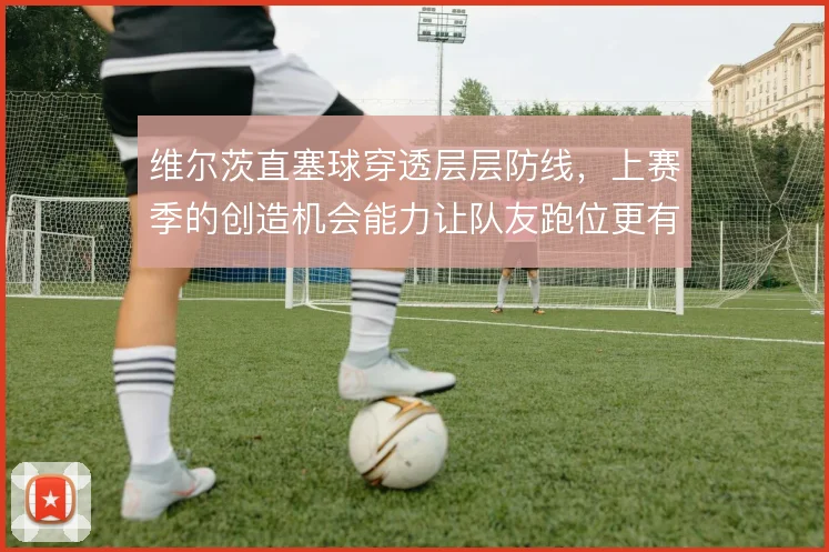 维尔茨直塞球穿透层层防线,上赛季的创造机会能力让队友跑位更有目的性