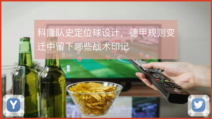 科隆队史定位球设计,德甲规则变迁中留下哪些战术印记