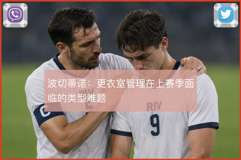 波切蒂诺：更衣室管理在上赛季面临的类型难题