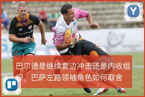 巴尔德是继续套边冲击还是内收组织,巴萨左路领袖角色如何取舍