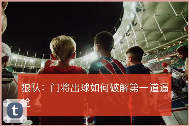 狼队：门将出球如何破解第一道逼抢