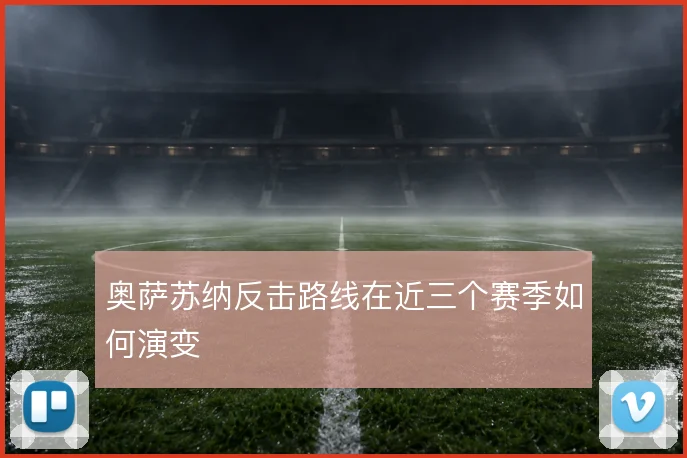 奥萨苏纳反击路线在近三个赛季如何演变