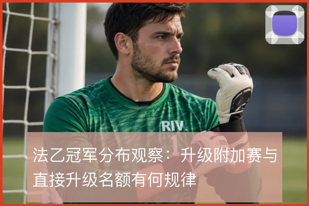 法乙冠军分布观察:升级附加赛与直接升级名额有何规律