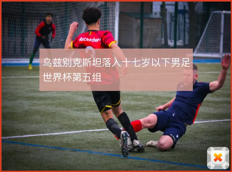 乌兹别克斯坦落入十七岁以下男足世界杯第五组