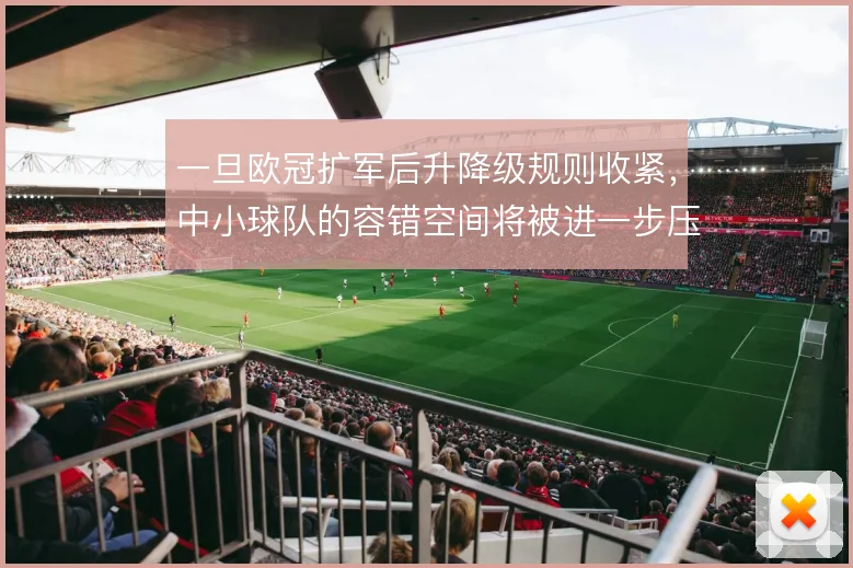 一旦欧冠扩军后升降级规则收紧，中小球队的容错空间将被进一步压缩