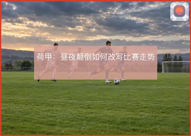 荷甲:昼夜颠倒如何改写比赛走势
