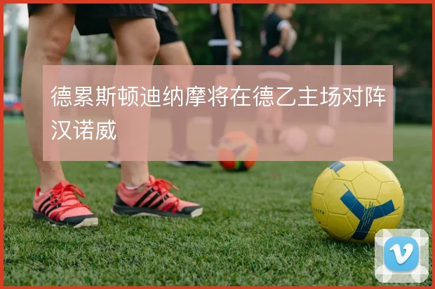 德累斯顿迪纳摩将在德乙主场对阵汉诺威