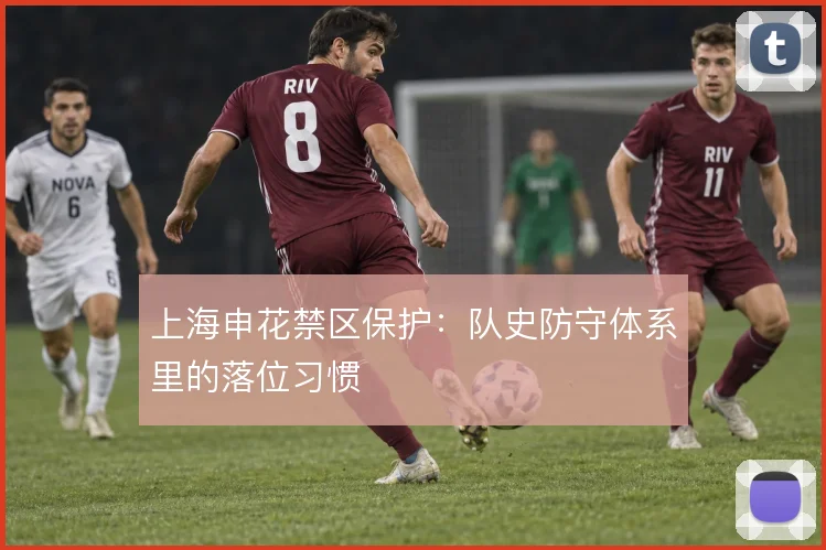 上海申花禁区保护：队史防守体系里的落位习惯