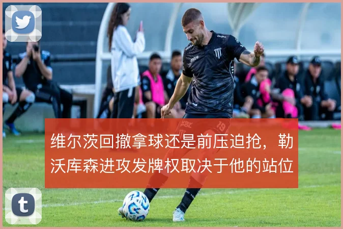 维尔茨回撤拿球还是前压迫抢，勒沃库森进攻发牌权取决于他的站位