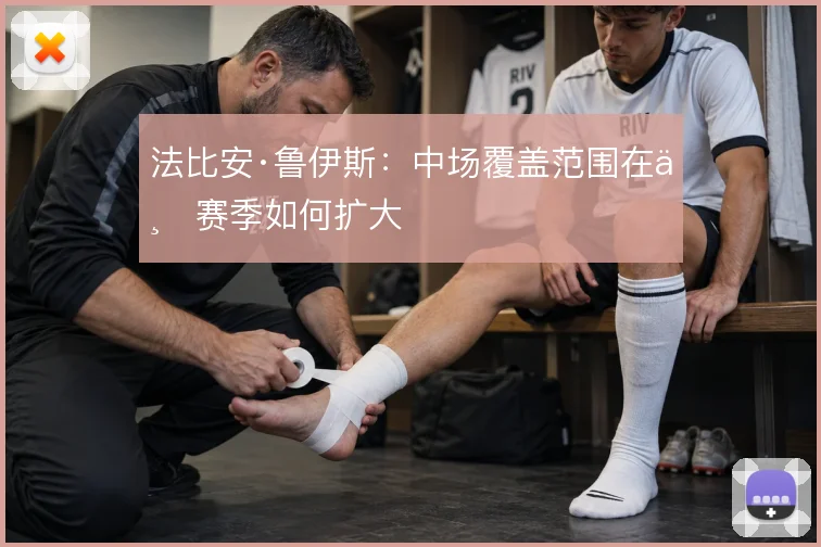 法比安·鲁伊斯：中场覆盖范围在上赛季如何扩大