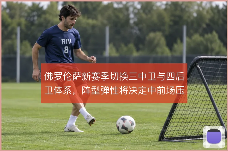 佛罗伦萨新赛季切换三中卫与四后卫体系，阵型弹性将决定中前场压迫效率