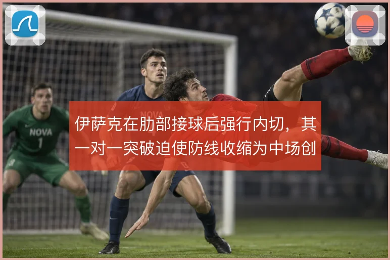 伊萨克在肋部接球后强行内切,其一对一突破迫使防线收缩为中场创造空间