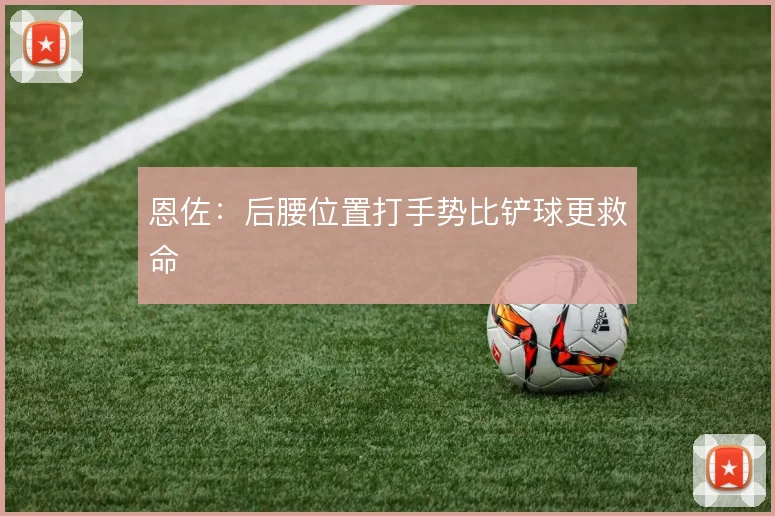 恩佐:后腰位置打手势比铲球更救命