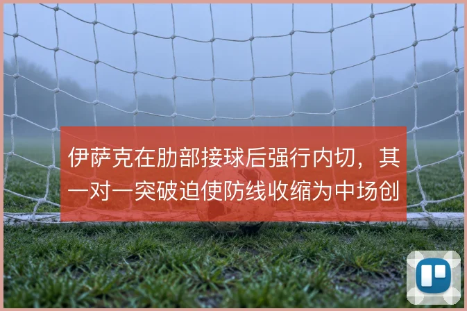 伊萨克在肋部接球后强行内切,其一对一突破迫使防线收缩为中场创造空间