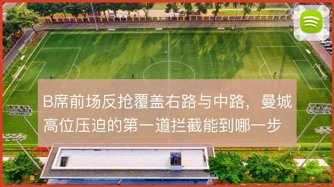 B席前场反抢覆盖右路与中路，曼城高位压迫的第一道拦截能到哪一步