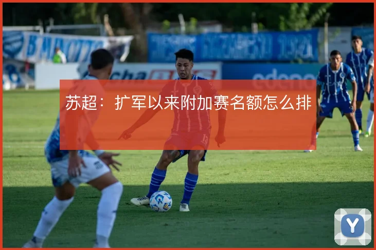 苏超：扩军以来附加赛名额怎么排