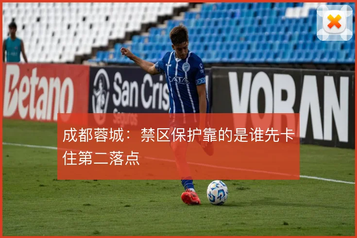 成都蓉城:禁区保护靠的是谁先卡住第二落点