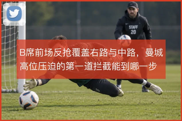 B席前场反抢覆盖右路与中路,曼城高位压迫的第一道拦截能到哪一步