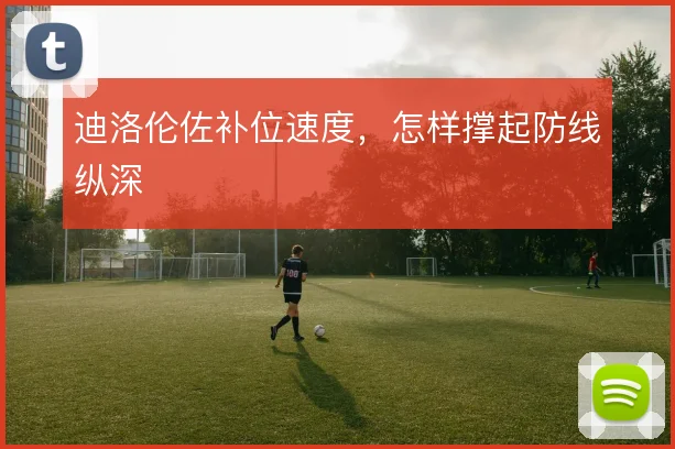 迪洛伦佐补位速度，怎样撑起防线纵深