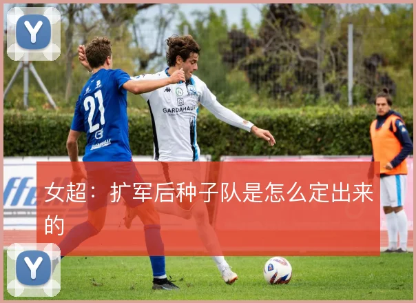女超:扩军后种子队是怎么定出来的