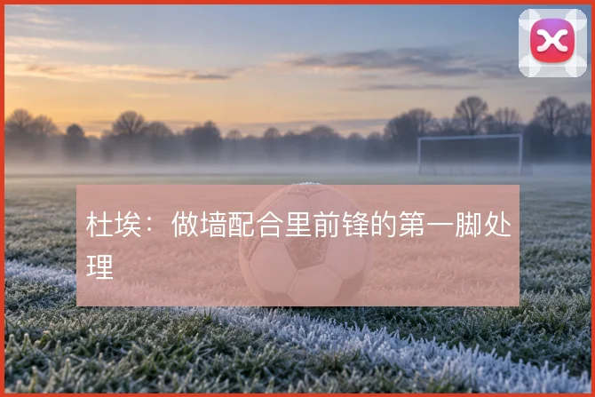 杜埃:做墙配合里前锋的第一脚处理
