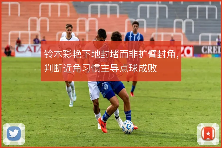 铃木彩艳下地封堵而非扩臂封角,判断近角习惯主导点球成败