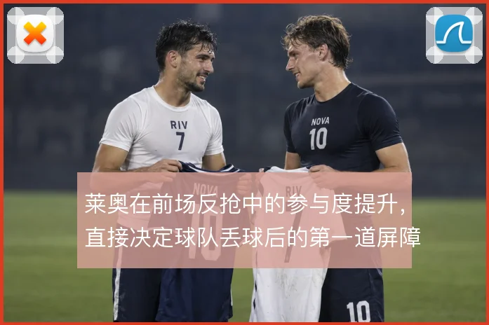 莱奥在前场反抢中的参与度提升，直接决定球队丢球后的第一道屏障质量