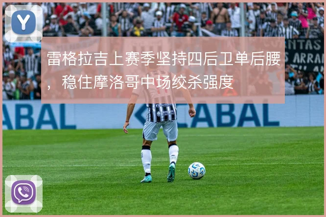 雷格拉吉上赛季坚持四后卫单后腰，稳住摩洛哥中场绞杀强度