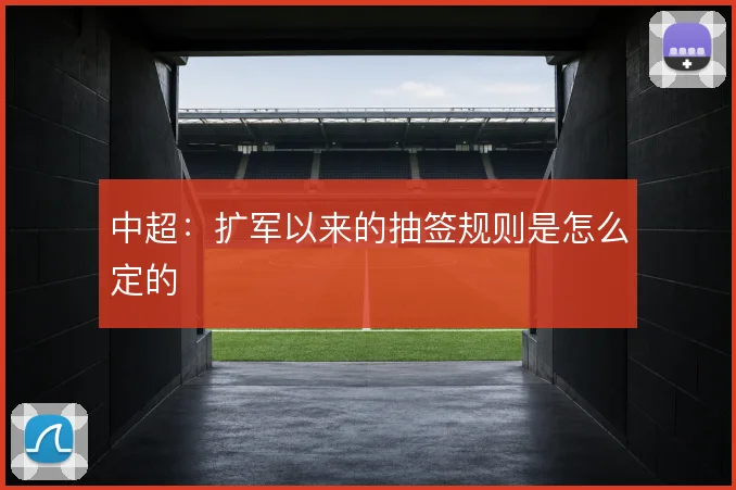 中超:扩军以来的抽签规则是怎么定的