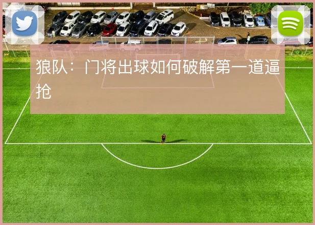狼队:门将出球如何破解第一道逼抢