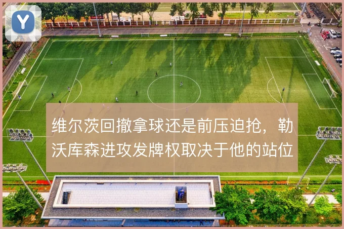 维尔茨回撤拿球还是前压迫抢，勒沃库森进攻发牌权取决于他的站位