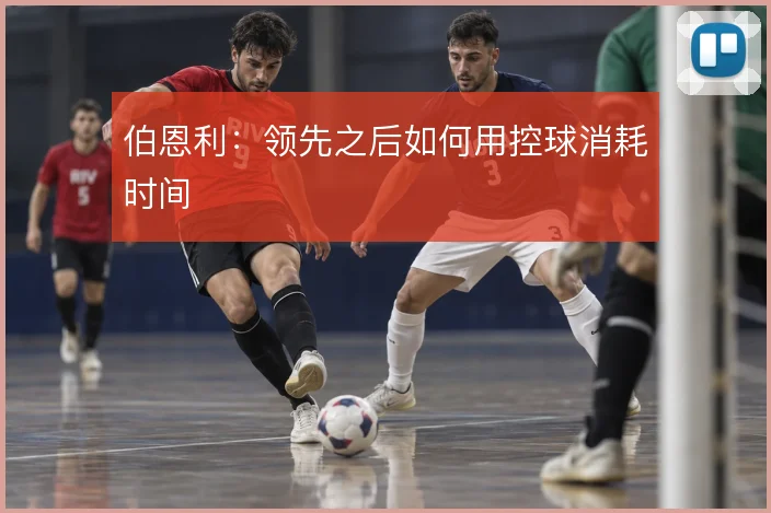 伯恩利：领先之后如何用控球消耗时间