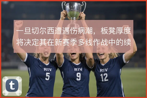 一旦切尔西遭遇伤病潮，板凳厚度将决定其在新赛季多线作战中的续航能力