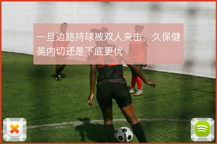 一旦边路持球被双人夹击，久保健英内切还是下底更优