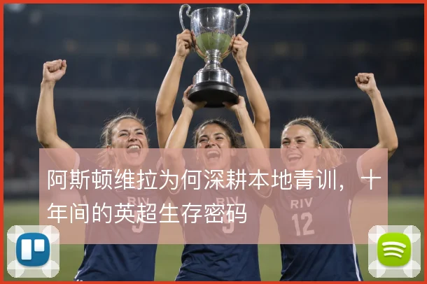 阿斯顿维拉为何深耕本地青训，十年间的英超生存密码