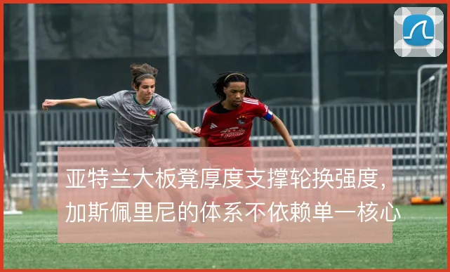 亚特兰大板凳厚度支撑轮换强度，加斯佩里尼的体系不依赖单一核心