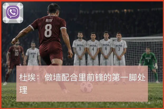 杜埃:做墙配合里前锋的第一脚处理