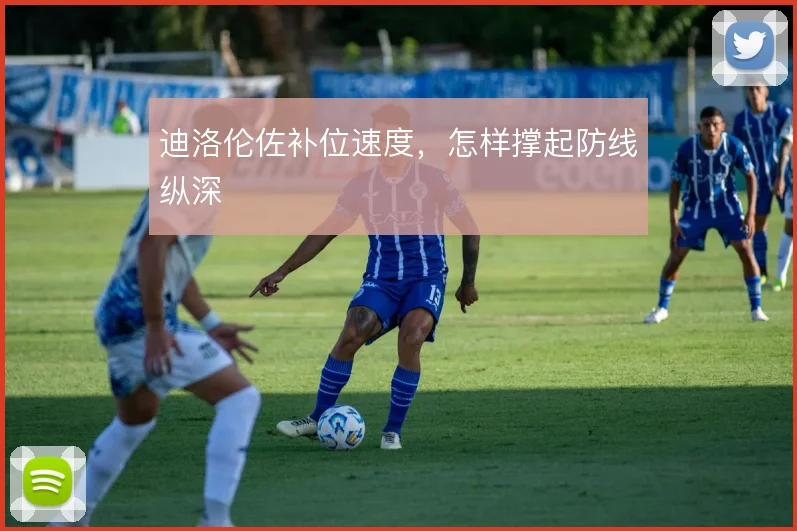 迪洛伦佐补位速度,怎样撑起防线纵深