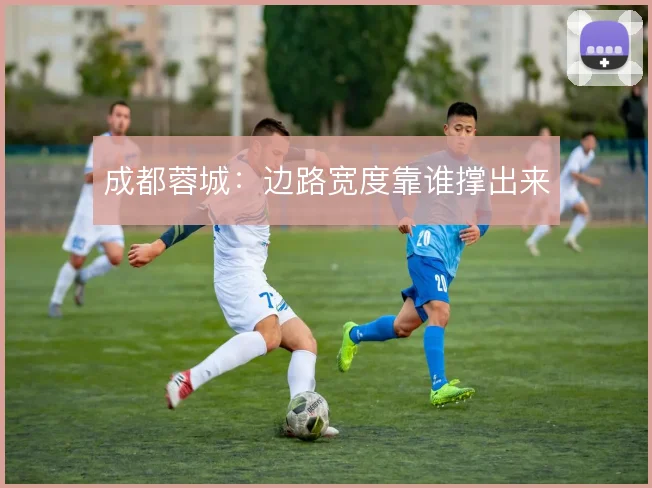 成都蓉城：边路宽度靠谁撑出来