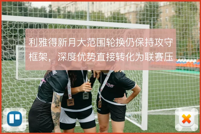 利雅得新月大范围轮换仍保持攻守框架,深度优势直接转化为联赛压制力
